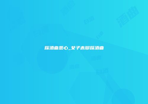 踩酒曲恶心_女子赤脚踩酒曲
