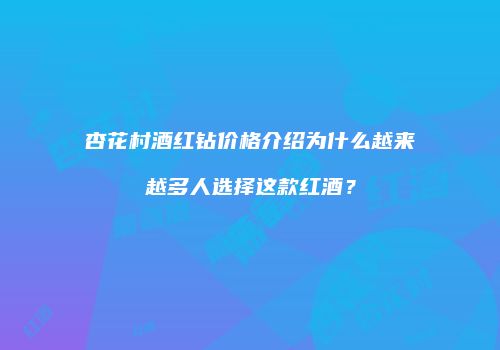 杏花村酒红钻价格介绍为什么越来越多人选择这款红酒？