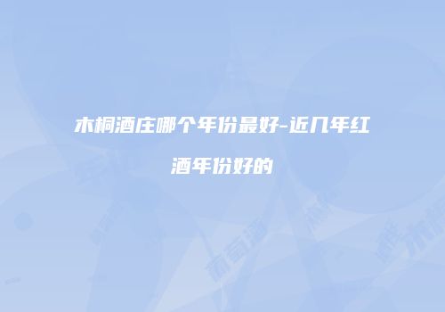 木桐酒庄哪个年份最好-近几年红酒年份好的