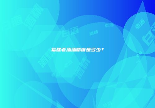 福建老酒酒精度是多少？
