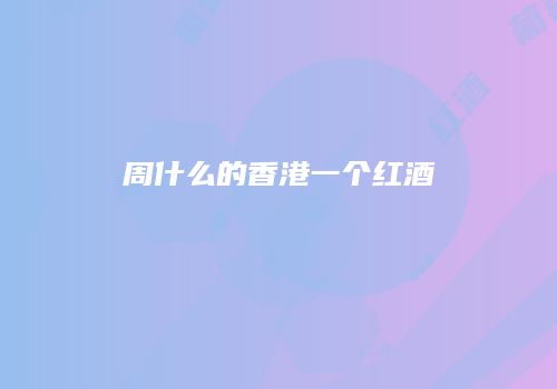 周什么的香港一个红酒