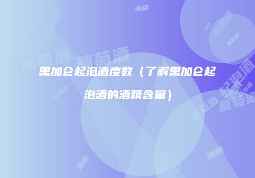 黑加仑起泡酒度数（了解黑加仑起泡酒的酒精含量）
