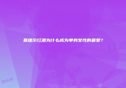慕维尔红酒为什么成为单身女性的最爱？