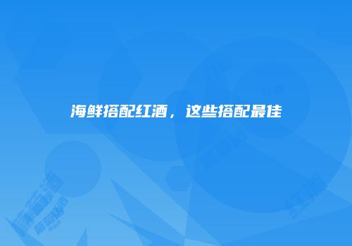 海鲜搭配红酒，这些搭配最佳