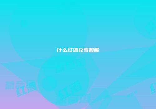 什么红酒兑雪碧呢