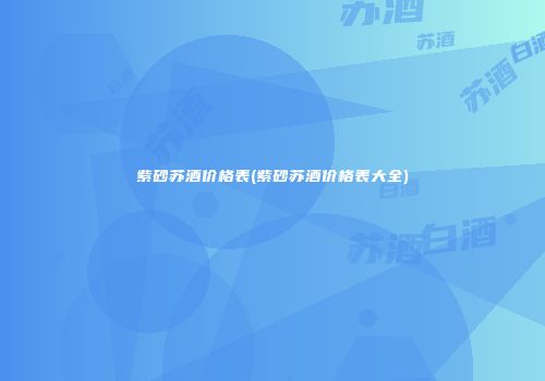 紫砂苏酒价格表(紫砂苏酒价格表大全)