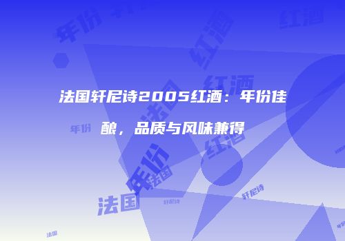 法国轩尼诗2005红酒：年份佳酿，品质与风味兼得