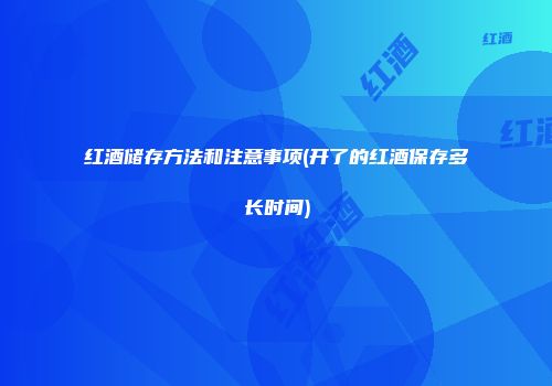 红酒储存方法和注意事项(开了的红酒保存多长时间)