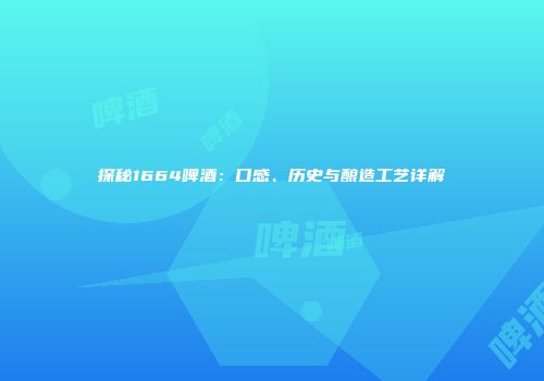探秘1664啤酒：口感、历史与酿造工艺详解