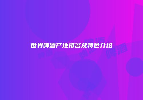 世界啤酒产地排名及特色介绍