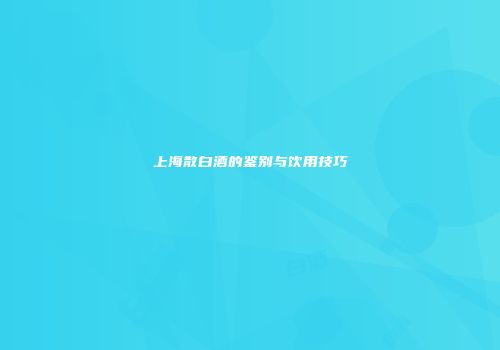 上海散白酒的鉴别与饮用技巧