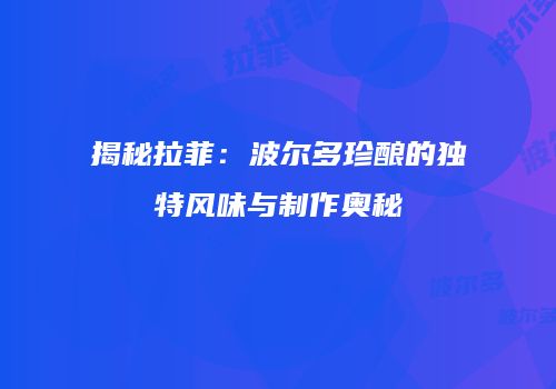 揭秘拉菲：波尔多珍酿的独特风味与制作奥秘