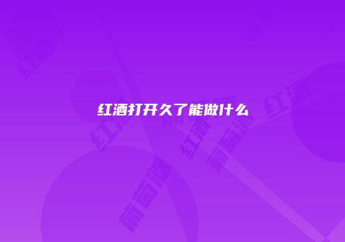红酒打开久了能做什么