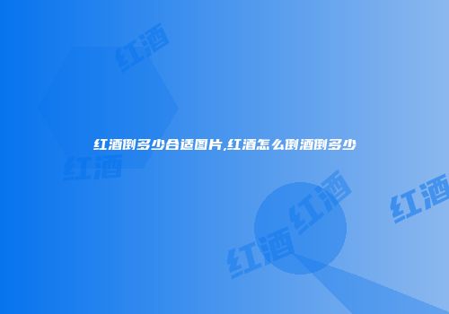 红酒倒多少合适图片,红酒怎么倒酒倒多少