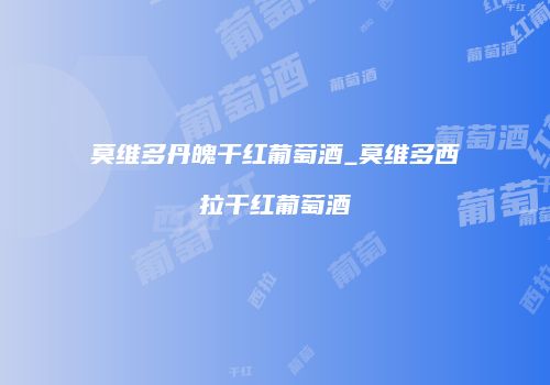莫维多丹魄干红葡萄酒_莫维多西拉干红葡萄酒
