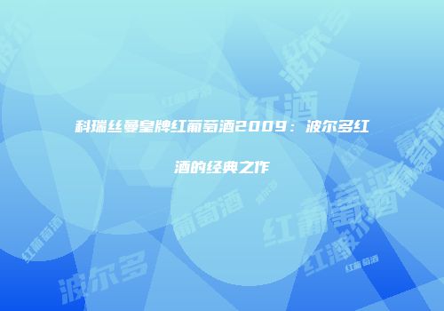 科瑞丝曼皇牌红葡萄酒2009：波尔多红酒的经典之作