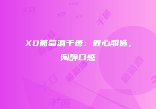 XO葡萄酒干邑：匠心酿造，陶醉口感