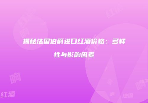 揭秘法国伯爵进口红酒价格：多样性与影响因素