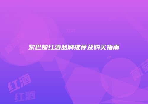 黎巴嫩红酒品牌推荐及购买指南