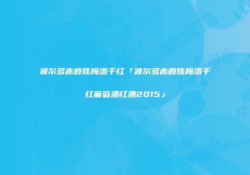 波尔多赤霞珠梅洛干红「波尔多赤霞珠梅洛干红葡萄酒红酒2015」