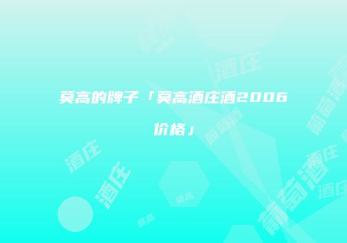 莫高的牌子「莫高酒庄酒2006价格」