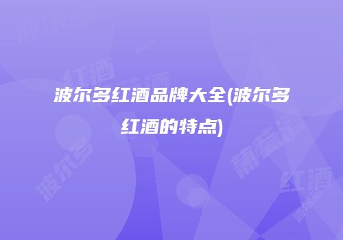 波尔多红酒品牌大全(波尔多红酒的特点)
