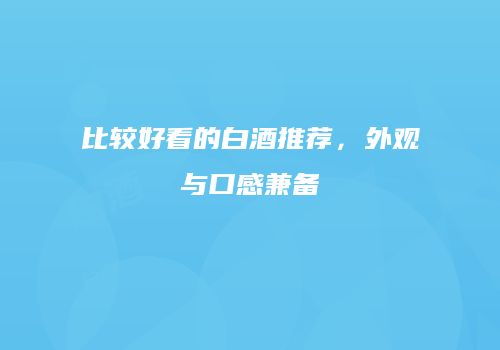 比较好看的白酒推荐，外观与口感兼备