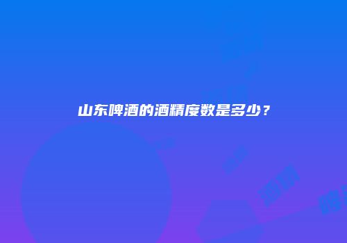 山东啤酒的酒精度数是多少？
