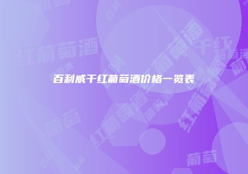 百利威干红葡萄酒价格一览表