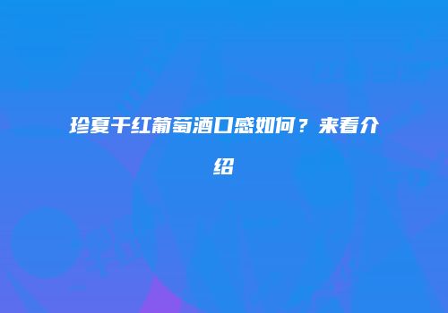 珍夏干红葡萄酒口感如何？来看介绍