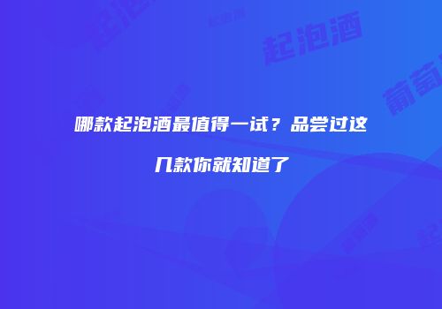 哪款起泡酒最值得一试？品尝过这几款你就知道了