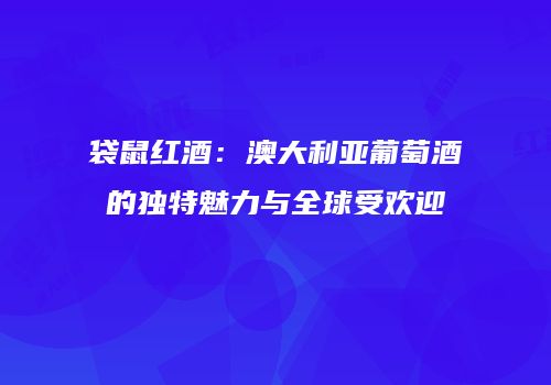 袋鼠红酒：澳大利亚葡萄酒的独特魅力与全球受欢迎