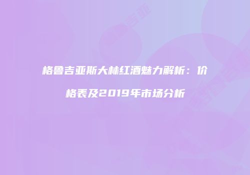 格鲁吉亚斯大林红酒魅力解析：价格表及2019年市场分析