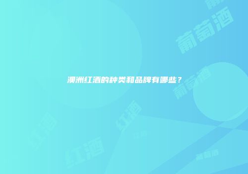 澳洲红酒的种类和品牌有哪些？