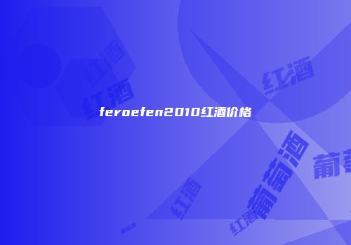feroefen2010红酒价格