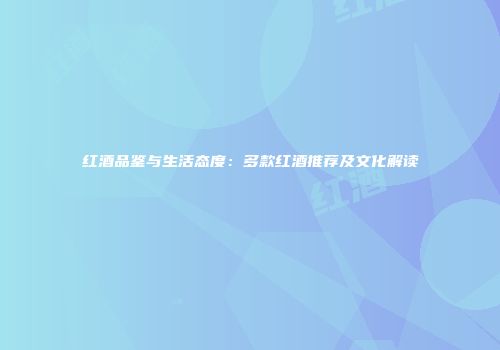 红酒品鉴与生活态度：多款红酒推荐及文化解读