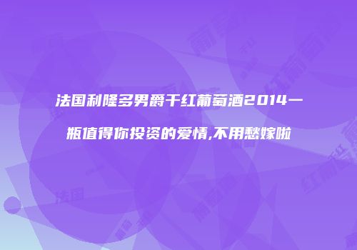 法国利隆多男爵干红葡萄酒2014一瓶值得你投资的爱情,不用愁嫁啦