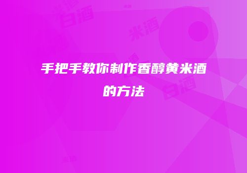 手把手教你制作香醇黄米酒的方法