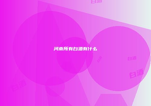 河南所有白酒有什么