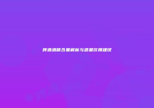 啤酒酒精含量解析与适量饮用建议