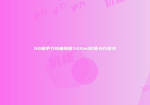 50度伊力特曲陶瓶500ml价格大约多少