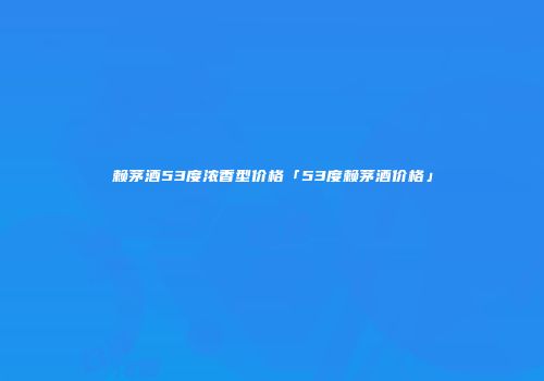赖茅酒53度浓香型价格「53度赖茅酒价格」