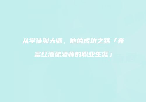 从学徒到大师，他的成功之路「奔富红酒酿酒师的职业生涯」