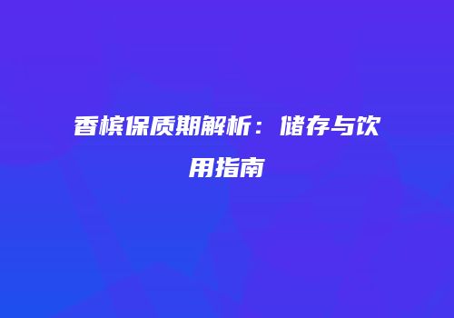 香槟保质期解析：储存与饮用指南