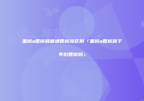 黑桃a香槟和普通香槟没区别「黑桃a香槟属于年份香槟吗」