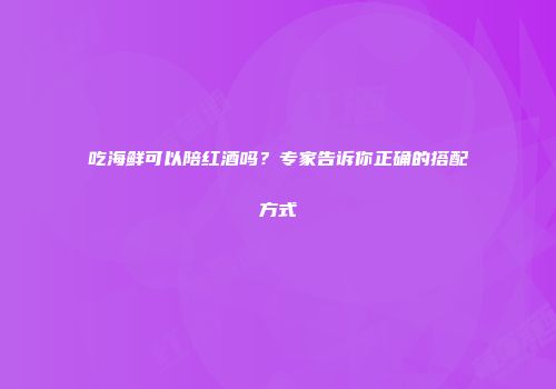 吃海鲜可以陪红酒吗？专家告诉你正确的搭配方式