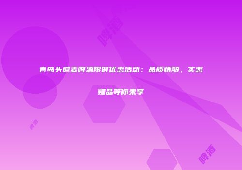 青岛头道麦啤酒限时优惠活动：品质精酿，实惠赠品等你来享