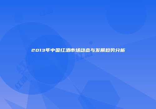 2013年中国红酒市场动态与发展趋势分析