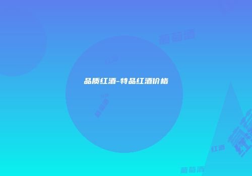品质红酒-特品红酒价格