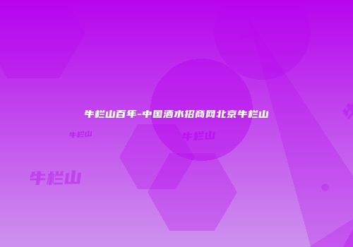 牛栏山百年-中国酒水招商网北京牛栏山